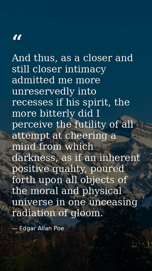 And thus, as a closer and still closer intimacy admitted me more unreservedly into recesses if his spirit, the more bitt — Edgar Allan Poe