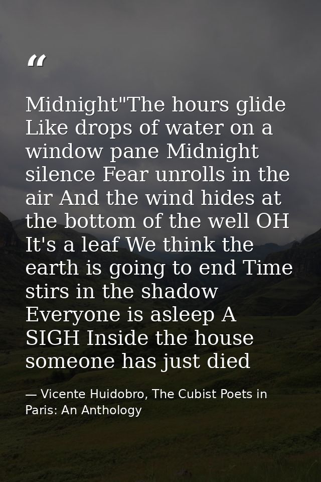 Midnight"The hours glide Like drops of water on a window pane Midnight silence Fear unrolls in the air And the wind hide — Vicente Huidobro, The Cubist Poets in Paris: An Anthology