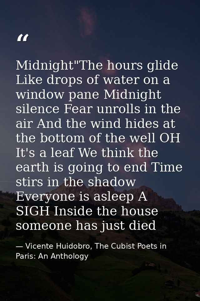 Midnight"The hours glide Like drops of water on a window pane Midnight silence Fear unrolls in the air And the wind hide — Vicente Huidobro, The Cubist Poets in Paris: An Anthology
