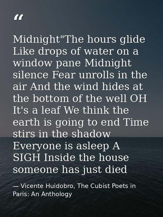 Midnight"The hours glide Like drops of water on a window pane Midnight silence Fear unrolls in the air And the wind hide — Vicente Huidobro, The Cubist Poets in Paris: An Anthology