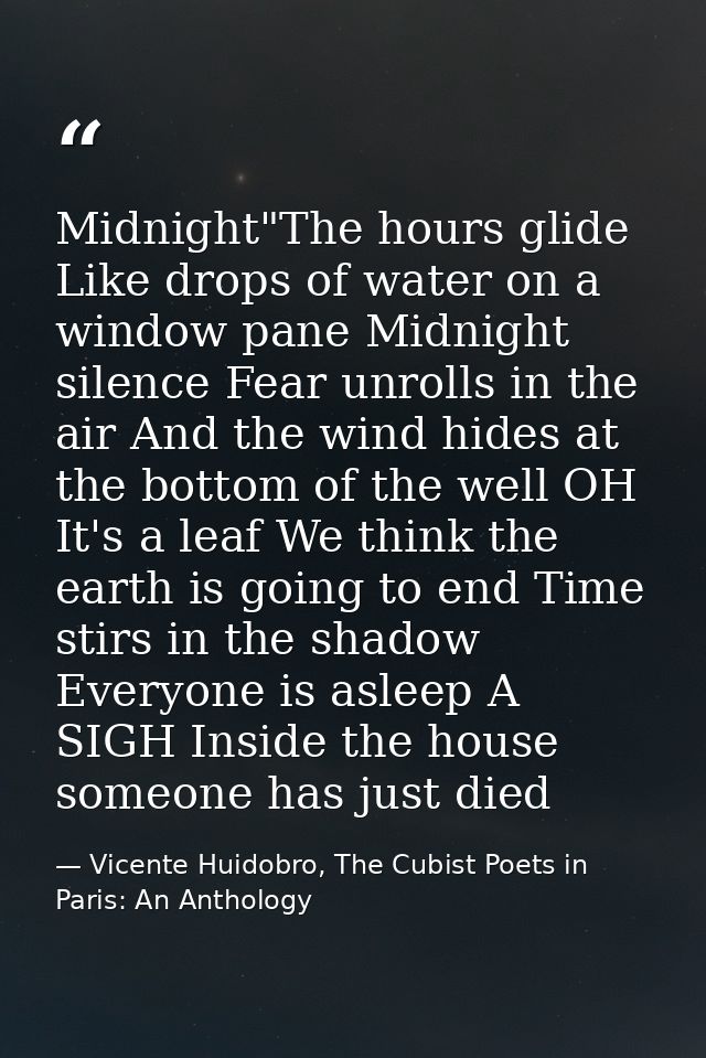 Midnight"The hours glide Like drops of water on a window pane Midnight silence Fear unrolls in the air And the wind hide — Vicente Huidobro, The Cubist Poets in Paris: An Anthology