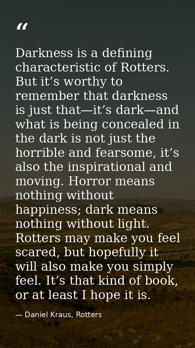 Darkness is a defining characteristic of Rotters. But it’s worthy to remember that darkness is just that—it’s dark—and w — Daniel Kraus, Rotters