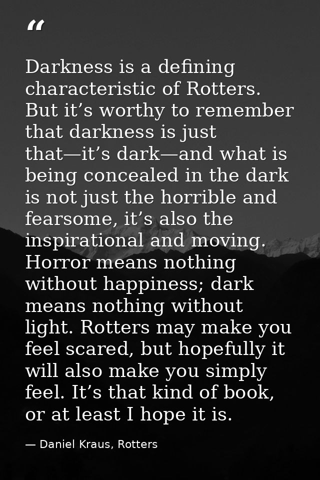 Darkness is a defining characteristic of Rotters. But it’s worthy to remember that darkness is just that—it’s dark—and w — Daniel Kraus, Rotters
