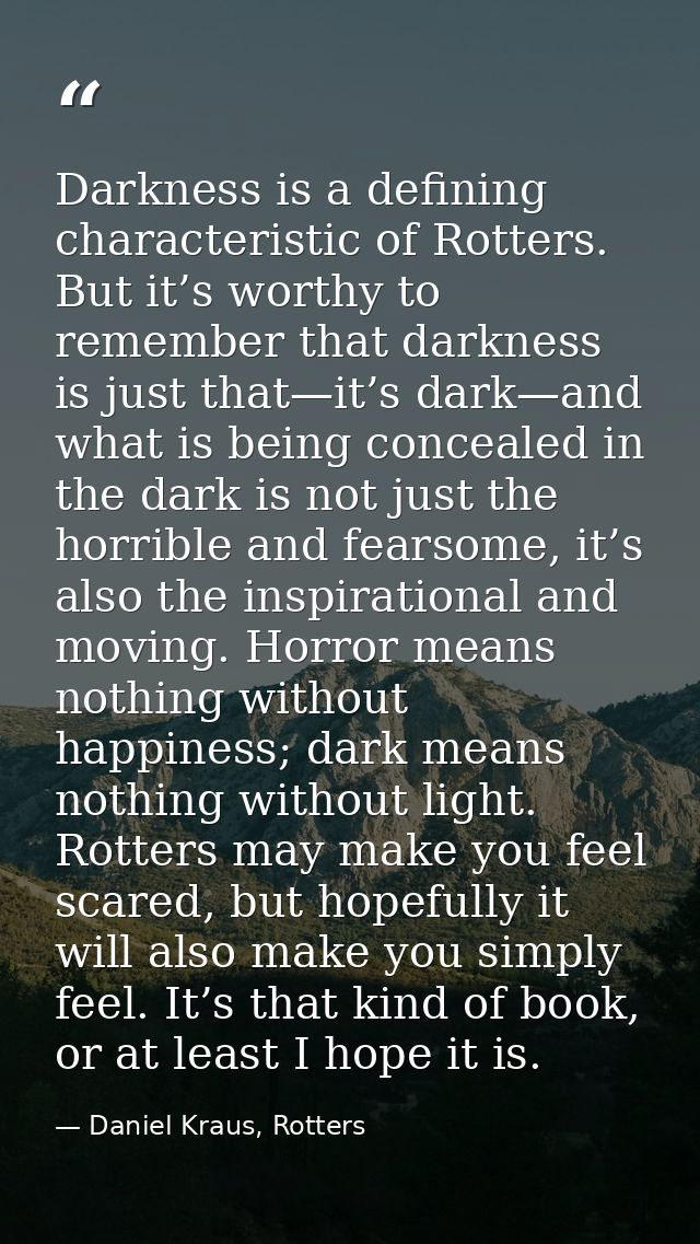 Darkness is a defining characteristic of Rotters. But it’s worthy to remember that darkness is just that—it’s dark—and w — Daniel Kraus, Rotters