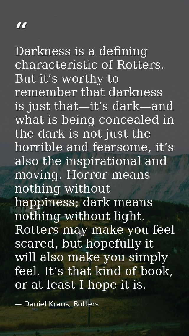 Darkness is a defining characteristic of Rotters. But it’s worthy to remember that darkness is just that—it’s dark—and w — Daniel Kraus, Rotters