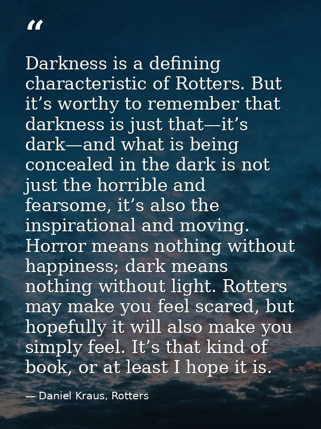 Darkness is a defining characteristic of Rotters. But it’s worthy to remember that darkness is just that—it’s dark—and w — Daniel Kraus, Rotters