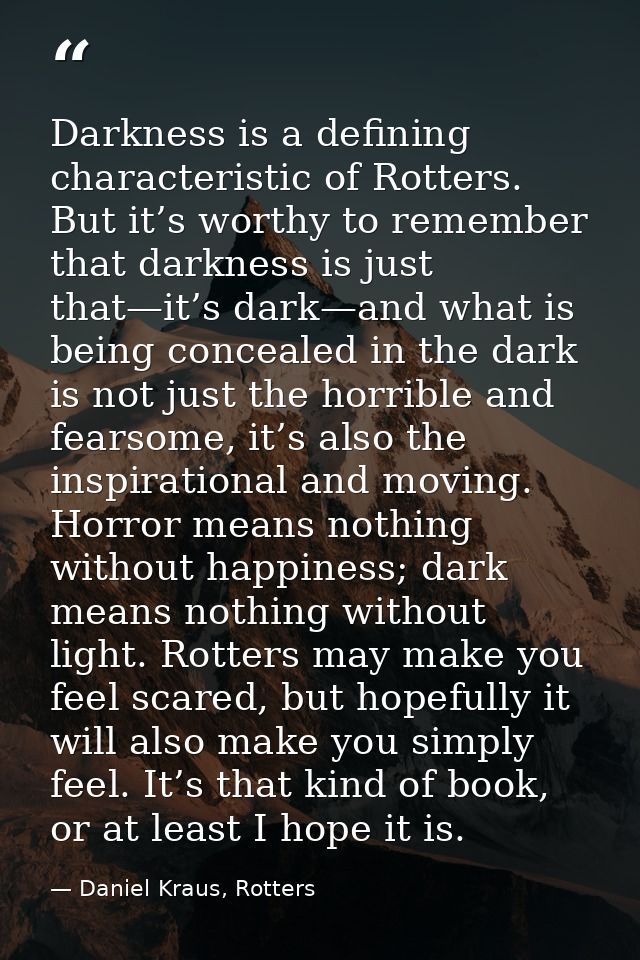 Darkness is a defining characteristic of Rotters. But it’s worthy to remember that darkness is just that—it’s dark—and w — Daniel Kraus, Rotters