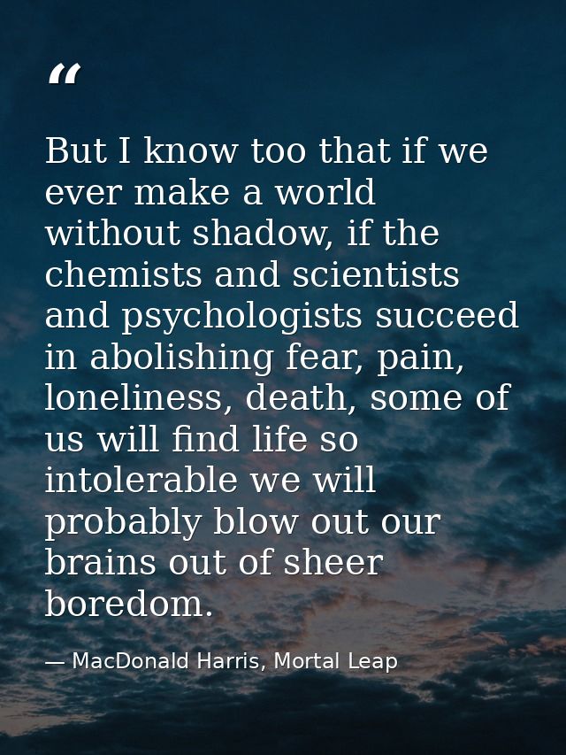 But I know too that if we ever make a world without shadow, if the chemists and scientists and psychologists succeed in  — MacDonald Harris, Mortal Leap