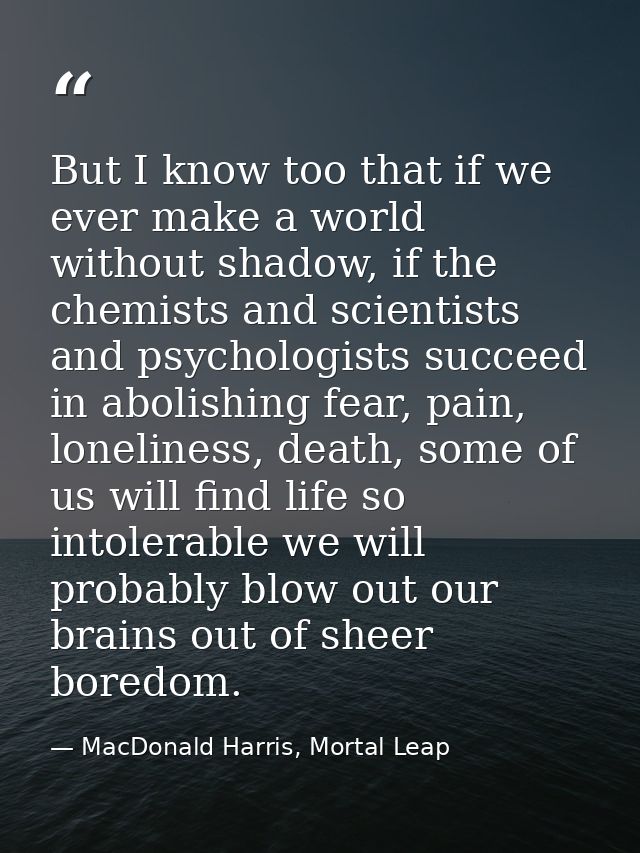 But I know too that if we ever make a world without shadow, if the chemists and scientists and psychologists succeed in  — MacDonald Harris, Mortal Leap