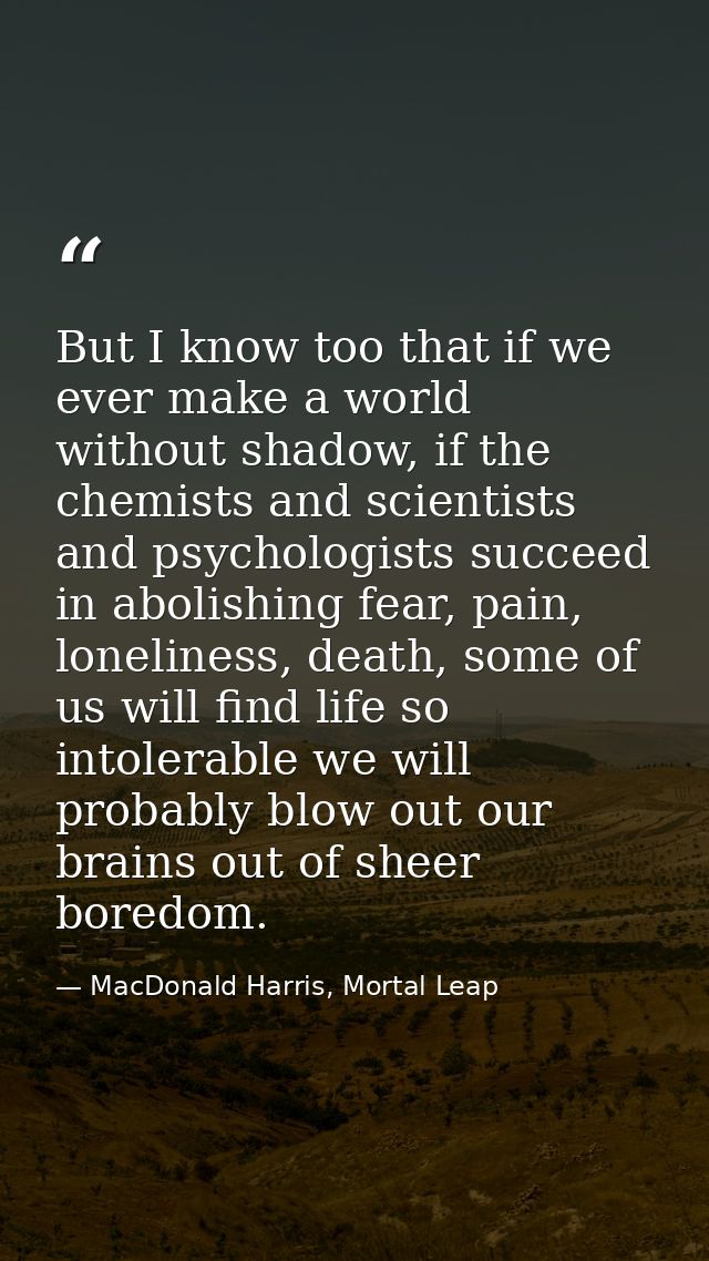 But I know too that if we ever make a world without shadow, if the chemists and scientists and psychologists succeed in  — MacDonald Harris, Mortal Leap
