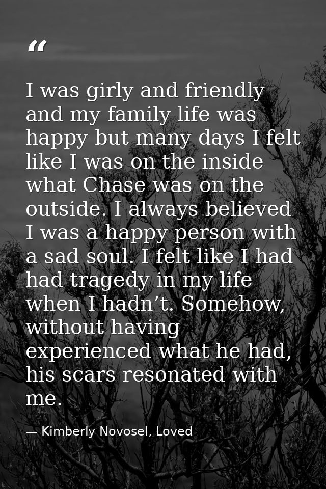 I was girly and friendly and my family life was happy but many days I felt like I was on the inside what Chase was on th — Kimberly Novosel, Loved