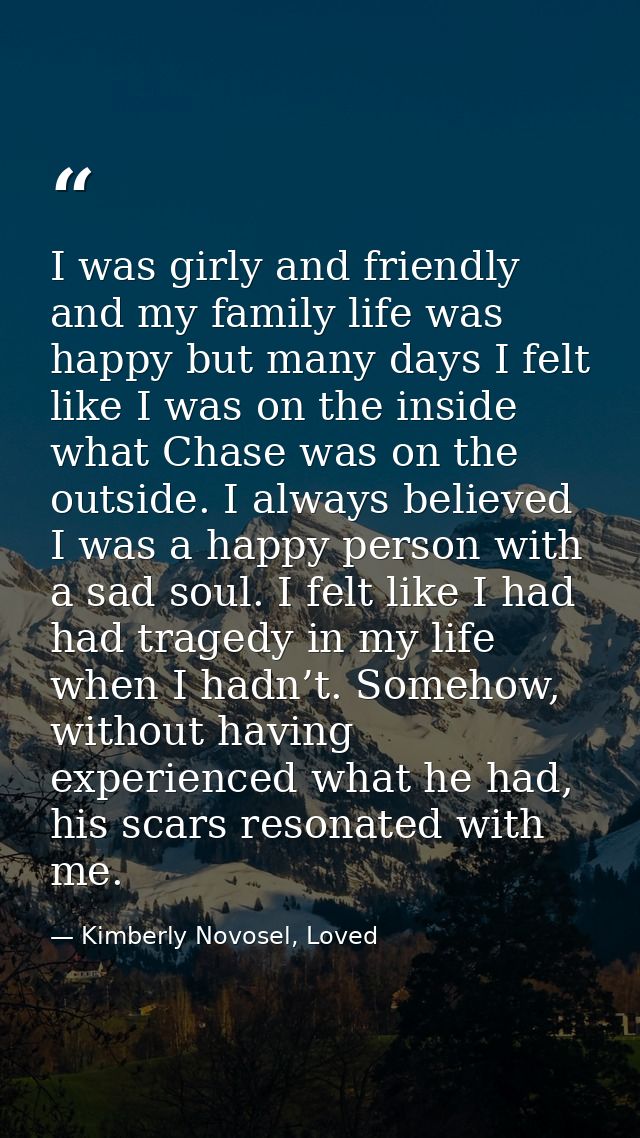 I was girly and friendly and my family life was happy but many days I felt like I was on the inside what Chase was on th — Kimberly Novosel, Loved