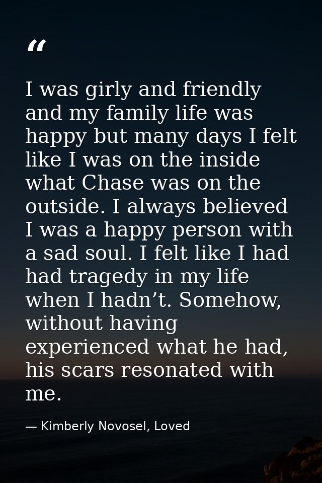 I was girly and friendly and my family life was happy but many days I felt like I was on the inside what Chase was on th — Kimberly Novosel, Loved