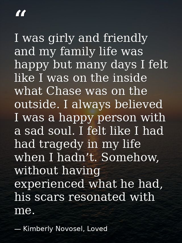 I was girly and friendly and my family life was happy but many days I felt like I was on the inside what Chase was on th — Kimberly Novosel, Loved