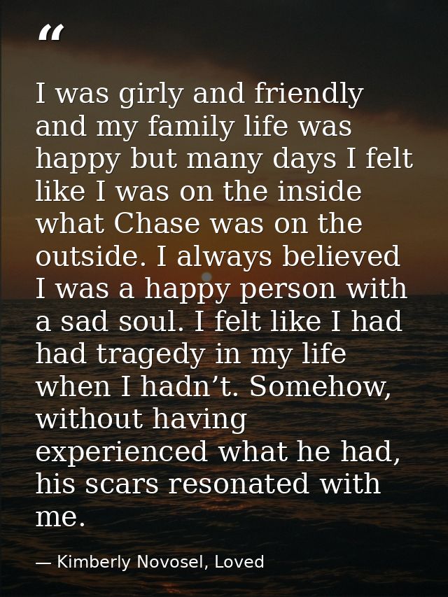 I was girly and friendly and my family life was happy but many days I felt like I was on the inside what Chase was on th — Kimberly Novosel, Loved