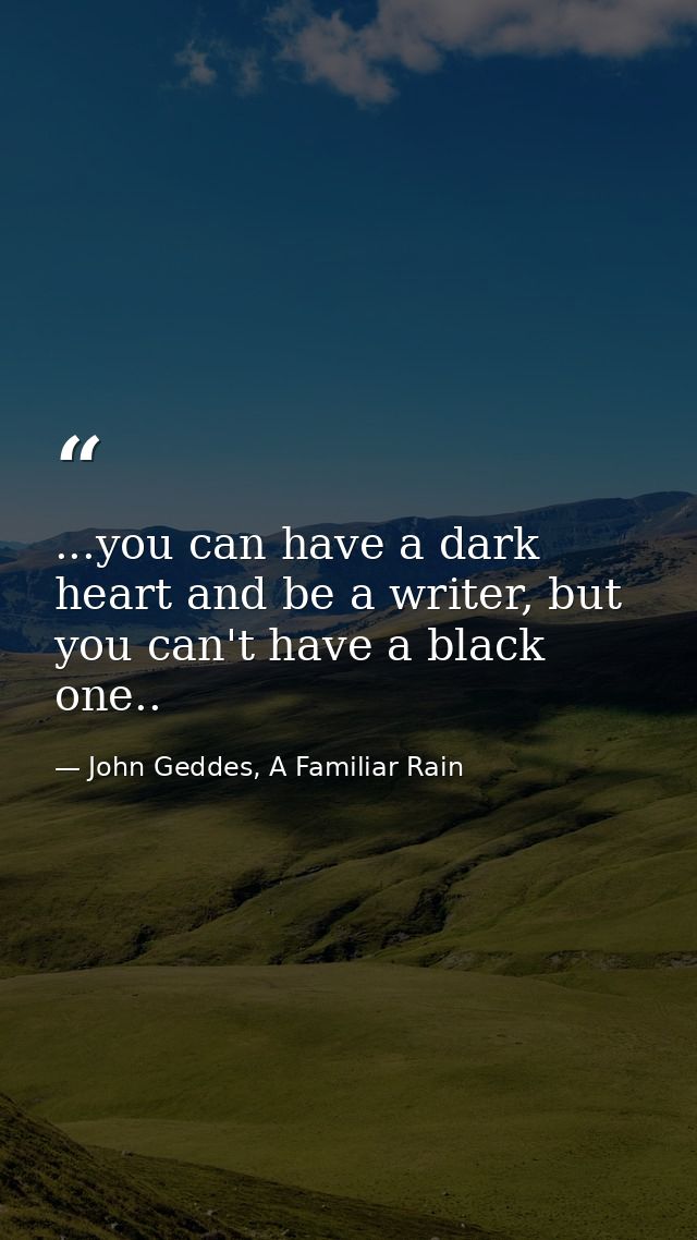 ...you can have a dark heart and be a writer, but you can't have a black one.. — John Geddes, A Familiar Rain