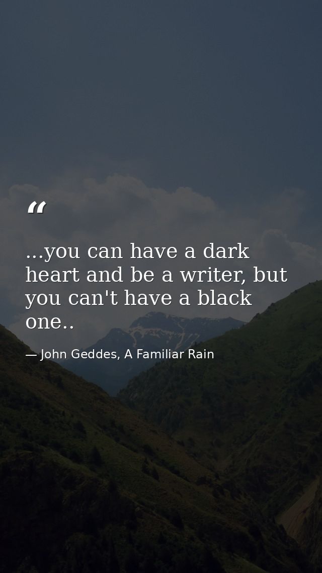 ...you can have a dark heart and be a writer, but you can't have a black one.. — John Geddes, A Familiar Rain