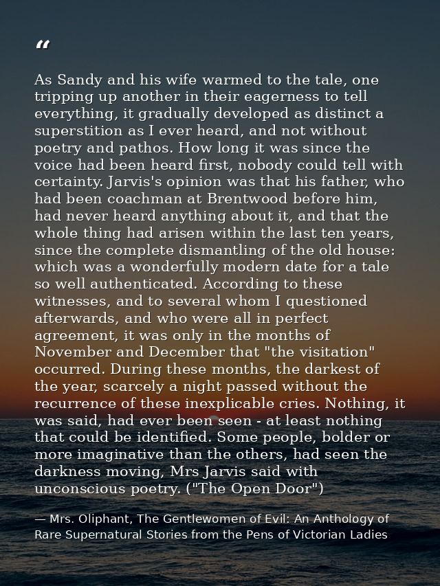 As Sandy and his wife warmed to the tale, one tripping up another in their eagerness to tell everything, it gradually de — Mrs. Oliphant, The Gentlewomen of Evil: An Anthology of Rare Supernatural Stories from the Pens of Victorian Ladies