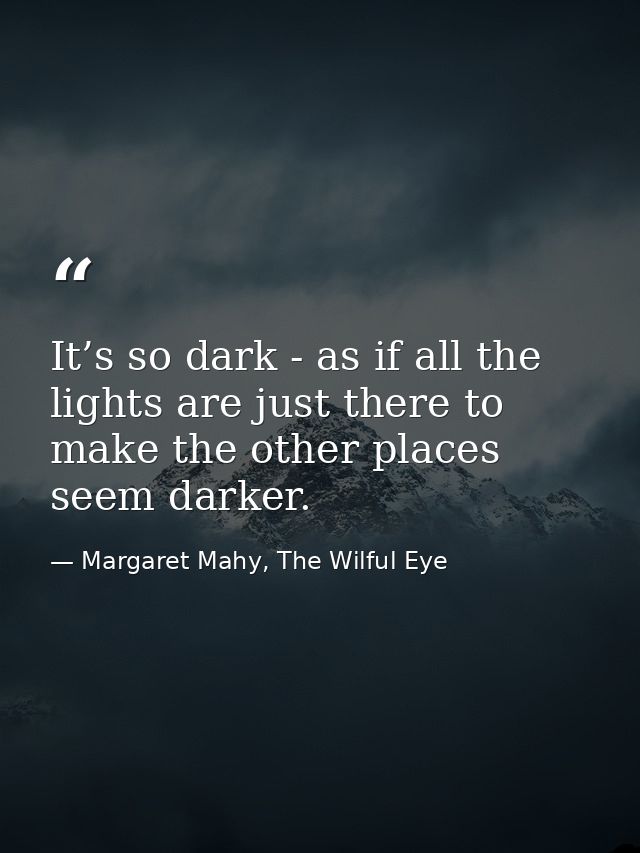It’s so dark - as if all the lights are just there to make the other places seem darker. — Margaret Mahy, The Wilful Eye