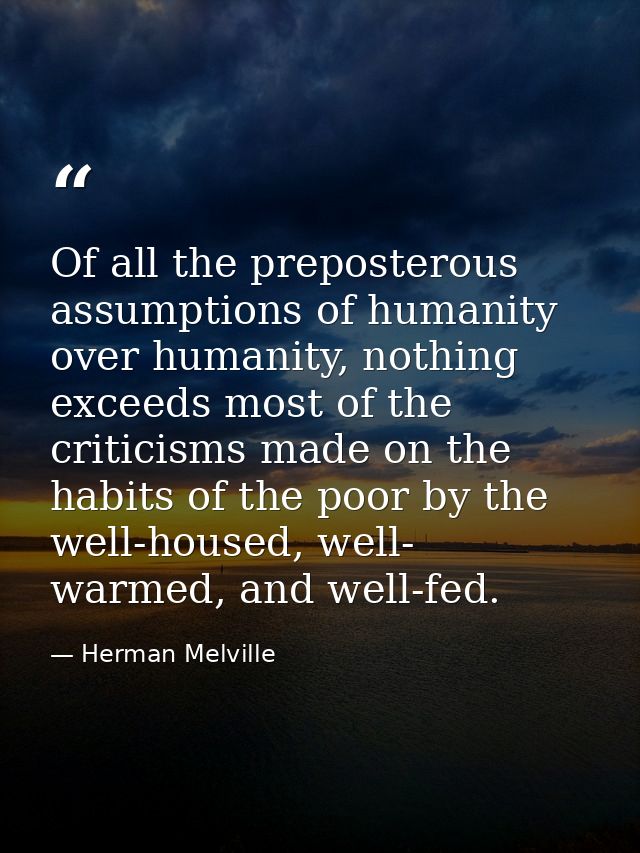 Of all the preposterous assumptions of humanity over humanity, nothing exceeds most of the criticisms made on the habits — Herman Melville