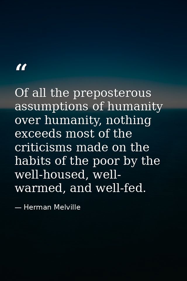 Of all the preposterous assumptions of humanity over humanity, nothing exceeds most of the criticisms made on the habits — Herman Melville