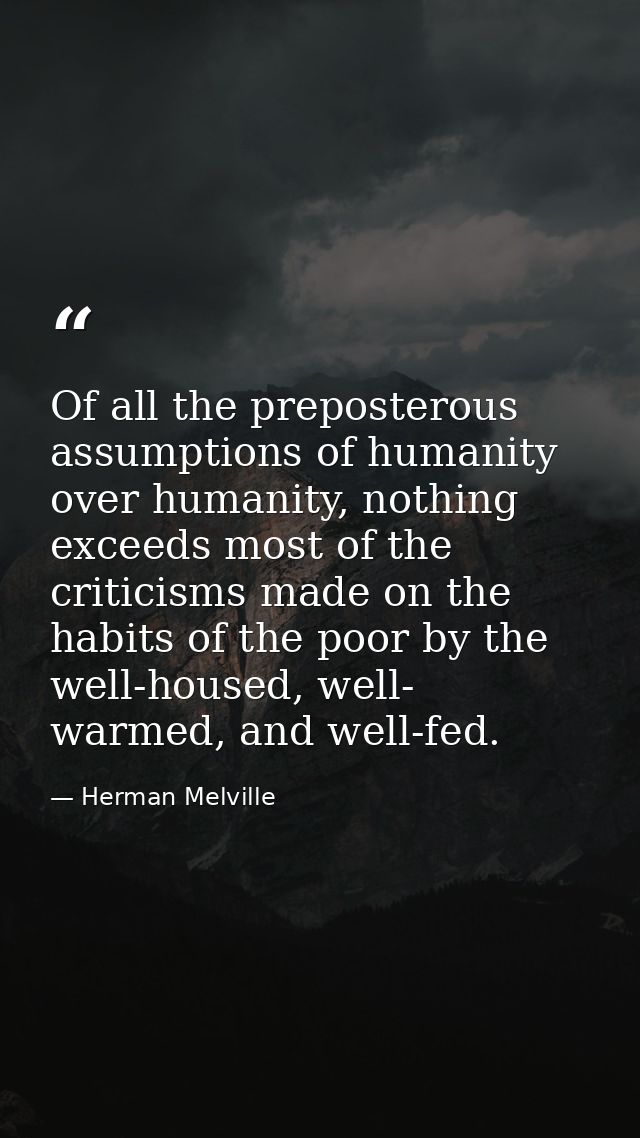 Of all the preposterous assumptions of humanity over humanity, nothing exceeds most of the criticisms made on the habits — Herman Melville