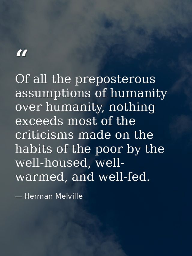 Of all the preposterous assumptions of humanity over humanity, nothing exceeds most of the criticisms made on the habits — Herman Melville