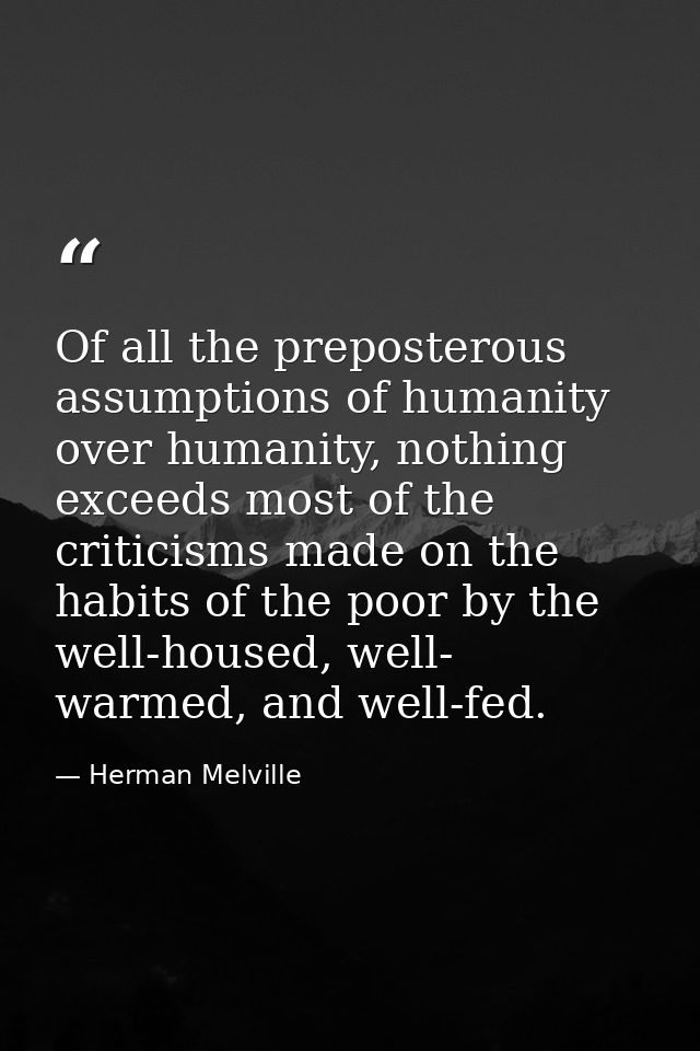 Of all the preposterous assumptions of humanity over humanity, nothing exceeds most of the criticisms made on the habits — Herman Melville