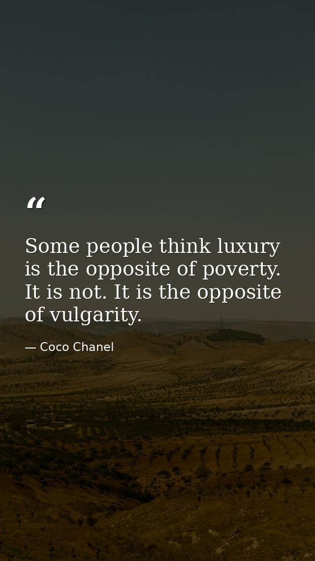 Some people think luxury is the opposite of poverty. It is not. It is the opposite of vulgarity. — Coco Chanel