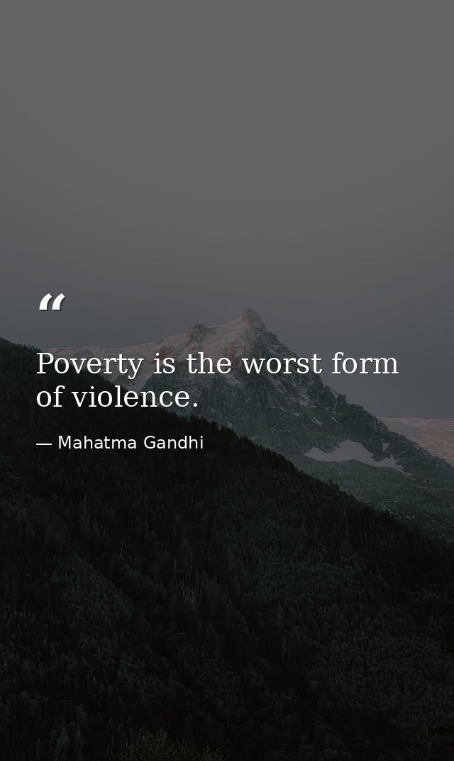 Poverty is the worst form of violence. — Mahatma Gandhi