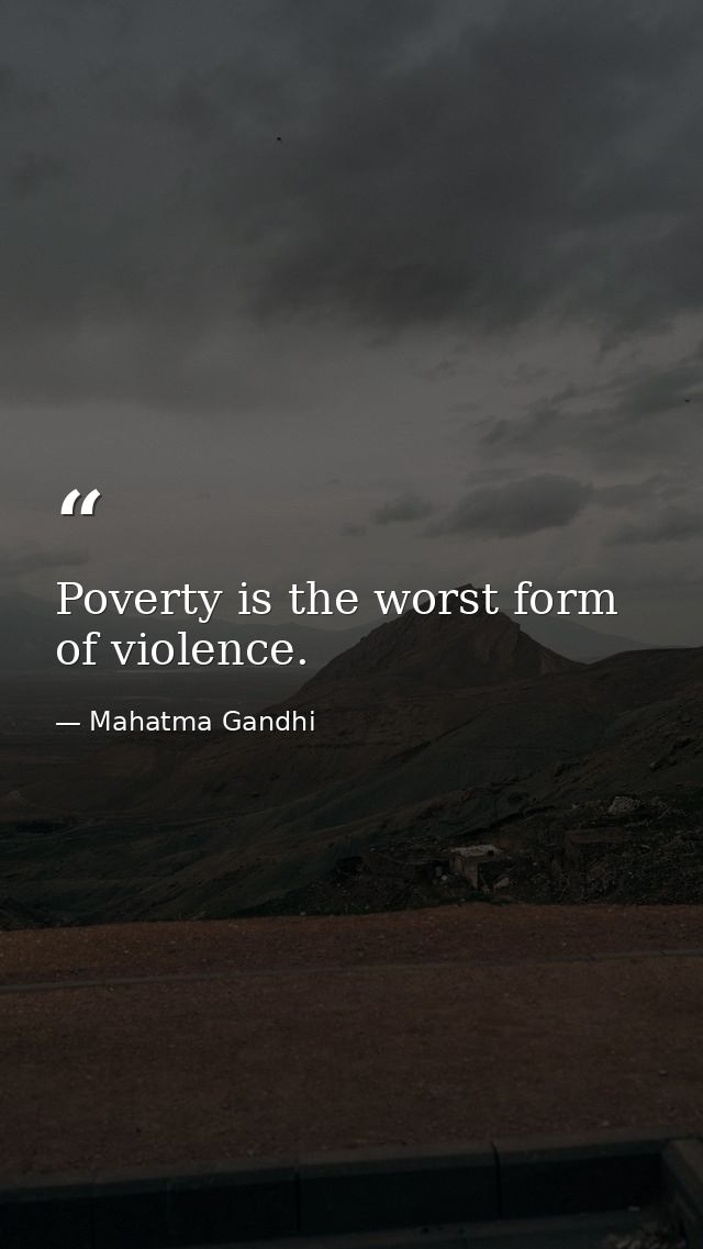 Poverty is the worst form of violence. — Mahatma Gandhi