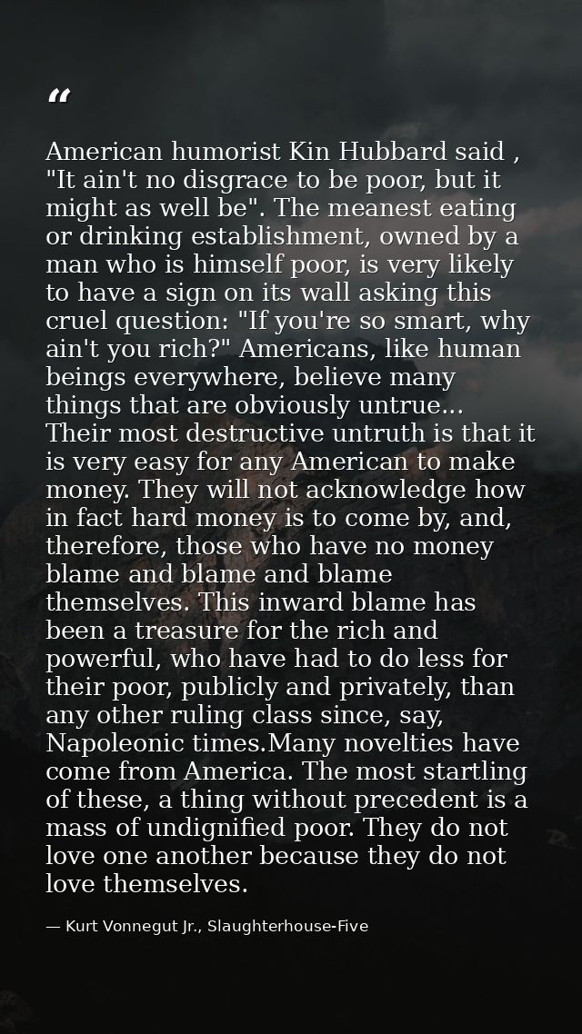 American humorist Kin Hubbard said , "It ain't no disgrace to be poor, but it might as well be". The meanest eating or d — Kurt Vonnegut Jr., Slaughterhouse-Five
