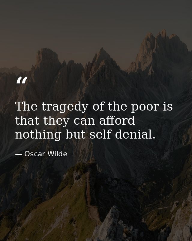 The tragedy of the poor is that they can afford nothing but self denial. — Oscar Wilde