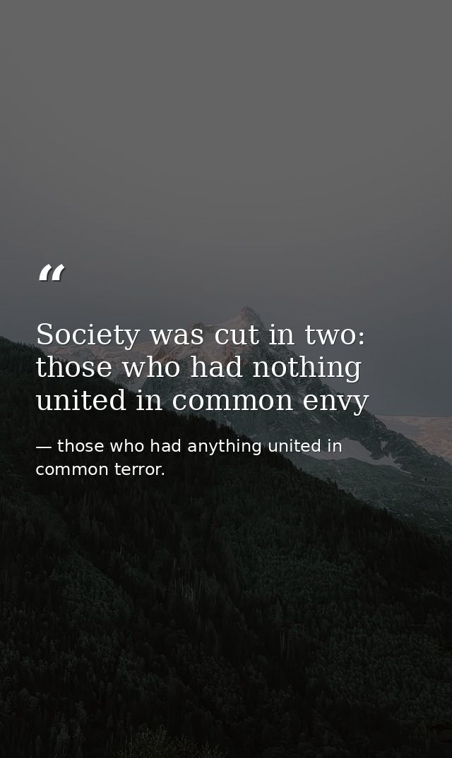 Society was cut in two: those who had nothing united in common envy — those who had anything united in common terror.