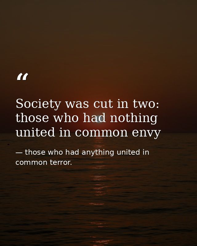 Society was cut in two: those who had nothing united in common envy — those who had anything united in common terror.