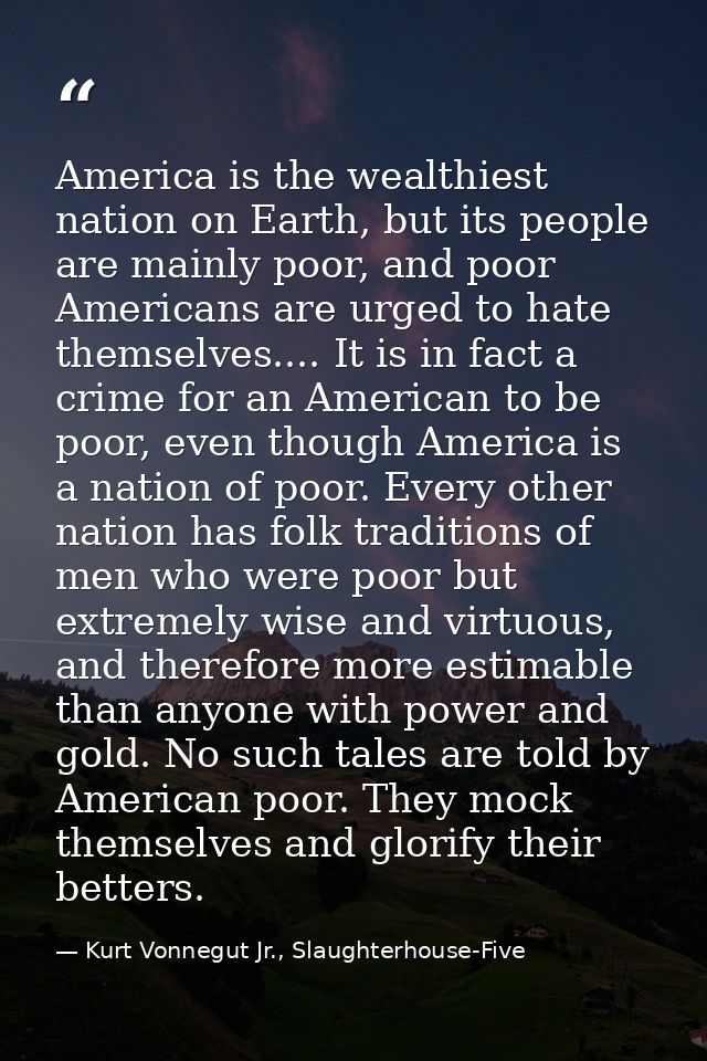 America is the wealthiest nation on Earth, but its people are mainly poor, and poor Americans are urged to hate themselv — Kurt Vonnegut Jr., Slaughterhouse-Five