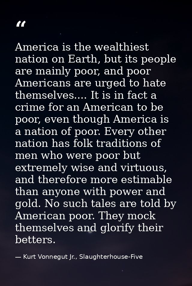 America is the wealthiest nation on Earth, but its people are mainly poor, and poor Americans are urged to hate themselv — Kurt Vonnegut Jr., Slaughterhouse-Five