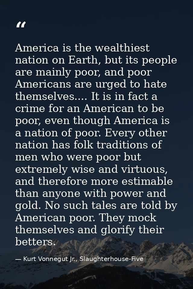 America is the wealthiest nation on Earth, but its people are mainly poor, and poor Americans are urged to hate themselv — Kurt Vonnegut Jr., Slaughterhouse-Five