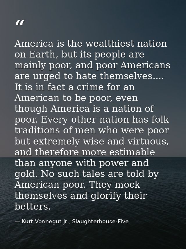 America is the wealthiest nation on Earth, but its people are mainly poor, and poor Americans are urged to hate themselv — Kurt Vonnegut Jr., Slaughterhouse-Five