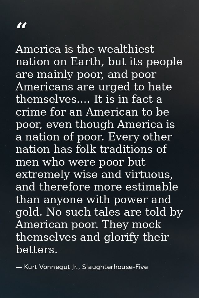 America is the wealthiest nation on Earth, but its people are mainly poor, and poor Americans are urged to hate themselv — Kurt Vonnegut Jr., Slaughterhouse-Five