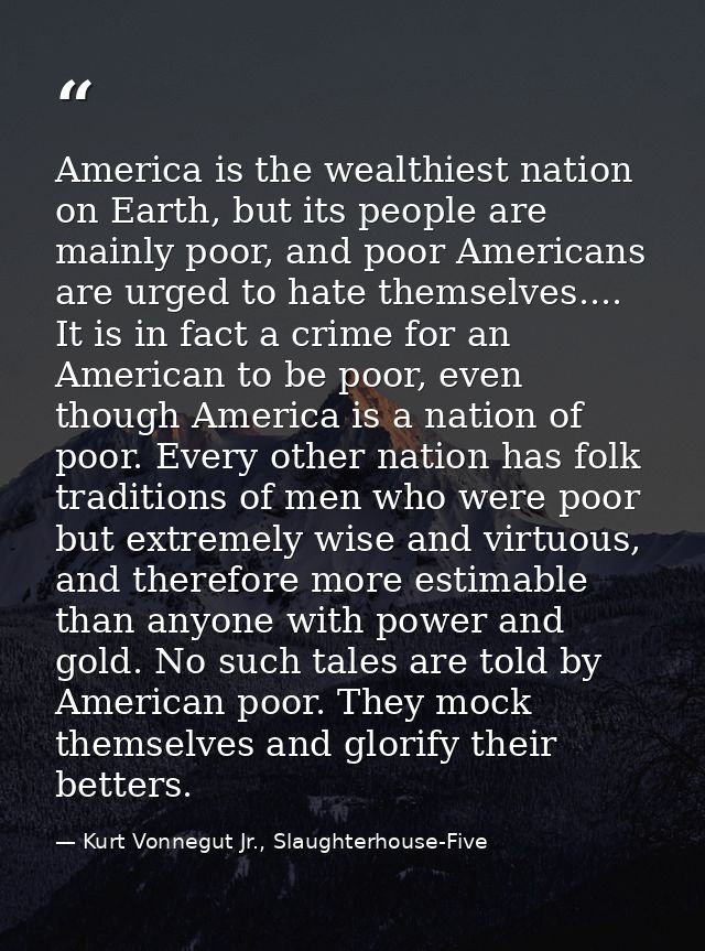 America is the wealthiest nation on Earth, but its people are mainly poor, and poor Americans are urged to hate themselv — Kurt Vonnegut Jr., Slaughterhouse-Five