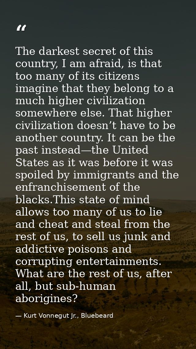 The darkest secret of this country, I am afraid, is that too many of its citizens imagine that they belong to a much hig — Kurt Vonnegut Jr., Bluebeard
