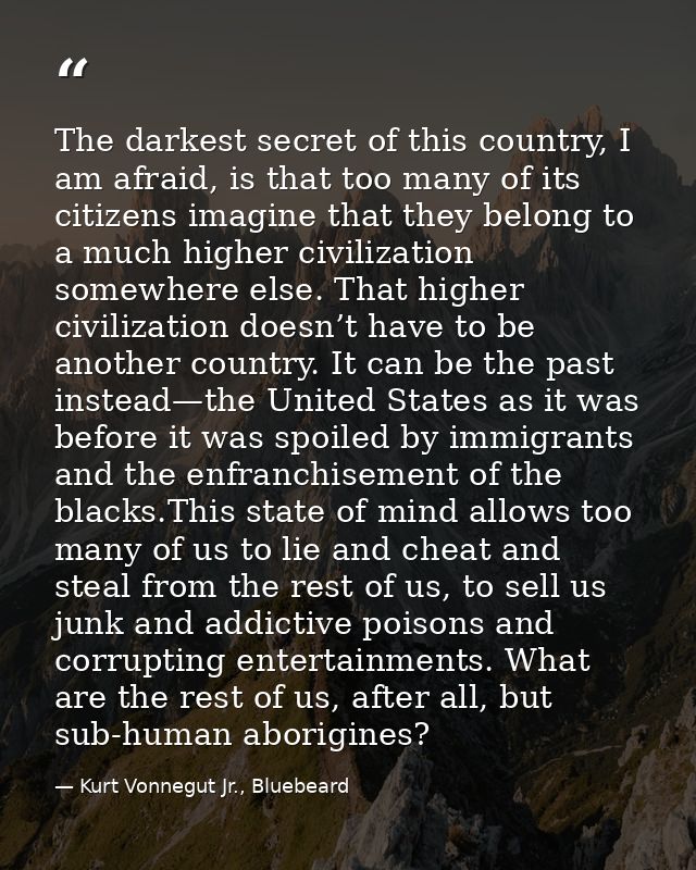 The darkest secret of this country, I am afraid, is that too many of its citizens imagine that they belong to a much hig — Kurt Vonnegut Jr., Bluebeard