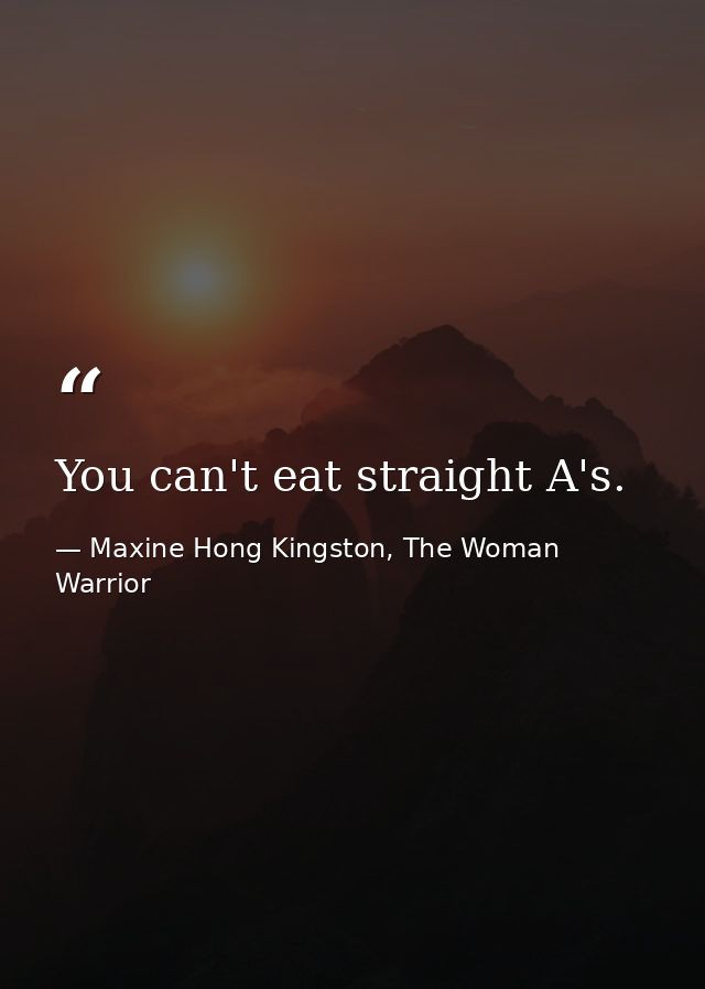You can't eat straight A's. — Maxine Hong Kingston, The Woman Warrior