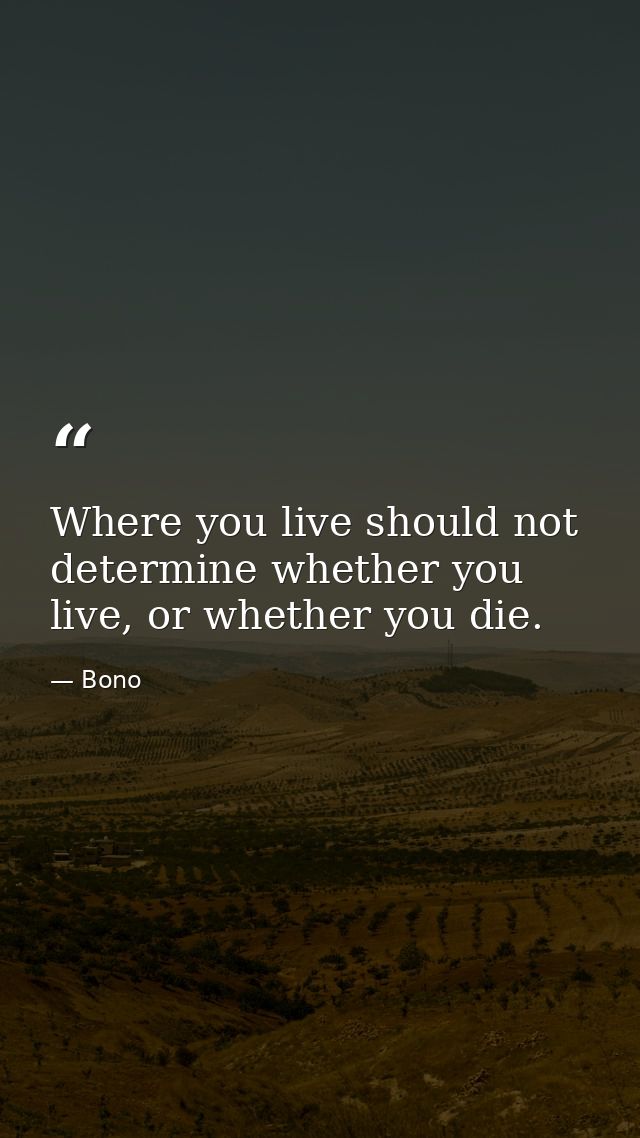 Where you live should not determine whether you live, or whether you die. — Bono