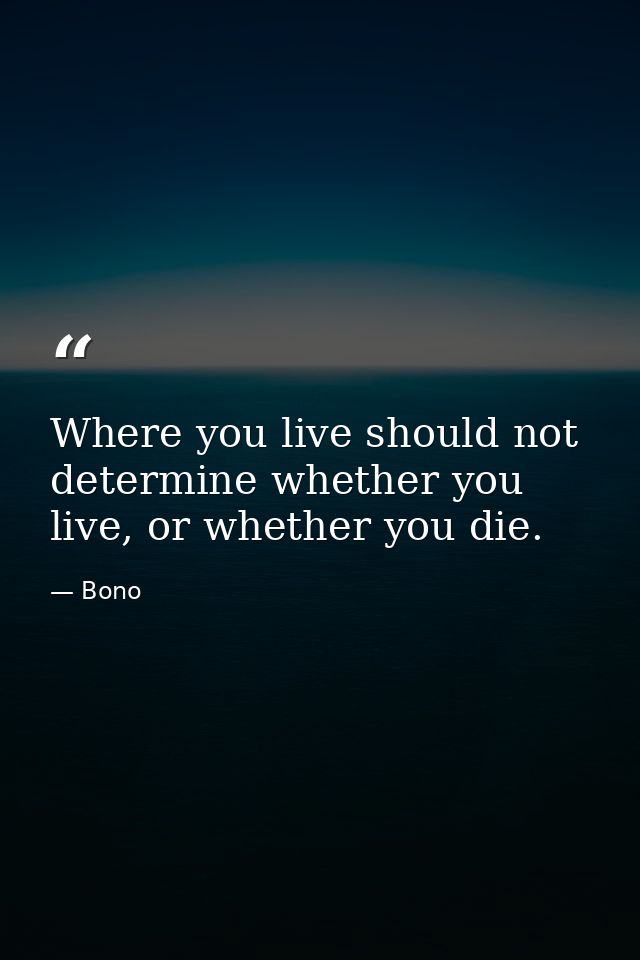 Where you live should not determine whether you live, or whether you die. — Bono