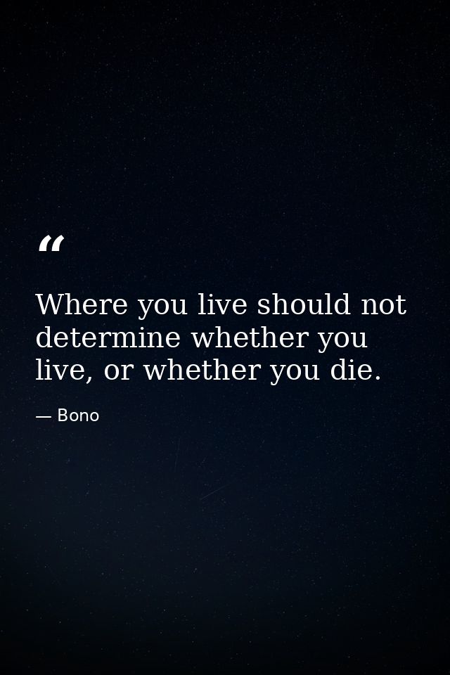 Where you live should not determine whether you live, or whether you die. — Bono