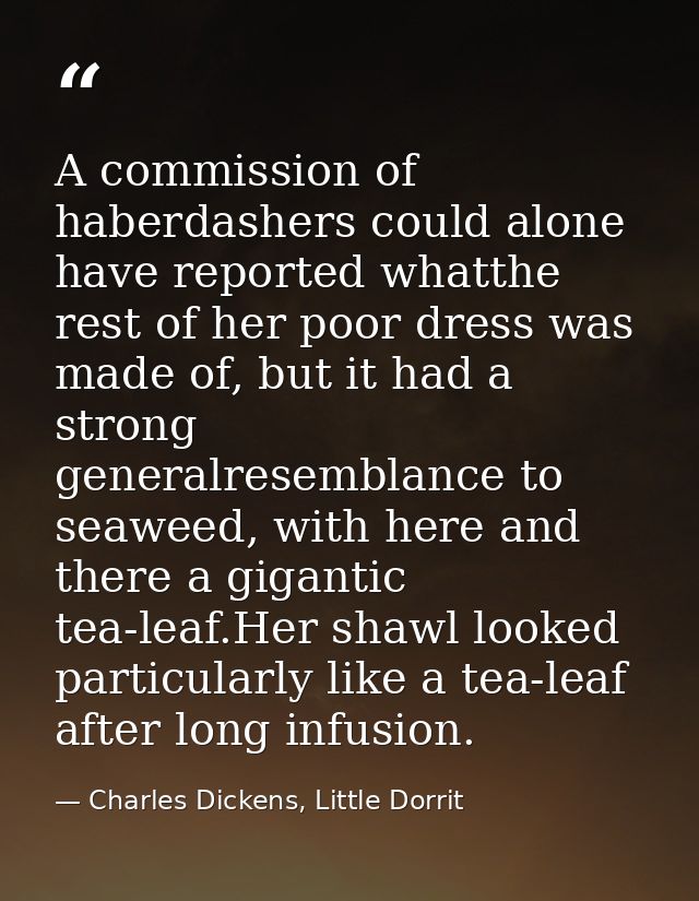 A commission of haberdashers could alone have reported whatthe rest of her poor dress was made of, but it had a strong g — Charles Dickens, Little Dorrit