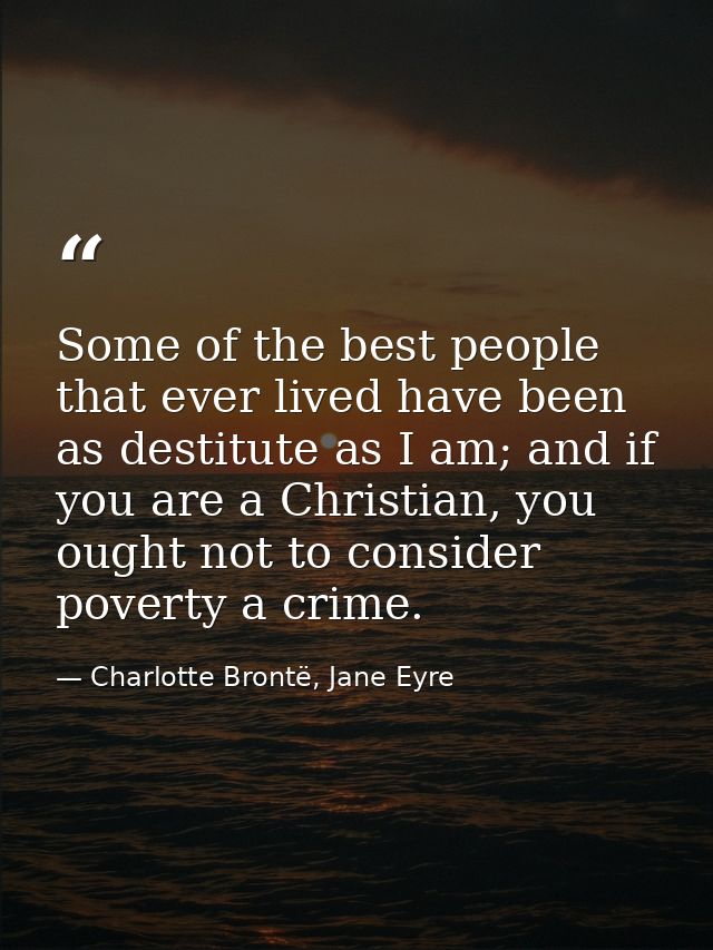 Some of the best people that ever lived have been as destitute as I am; and if you are a Christian, you ought not to con — Charlotte Brontë, Jane Eyre