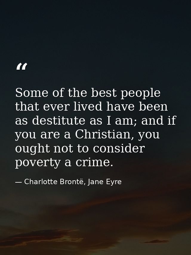 Some of the best people that ever lived have been as destitute as I am; and if you are a Christian, you ought not to con — Charlotte Brontë, Jane Eyre